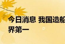今日消息 我国造船国际市场份额继续位居世界第一