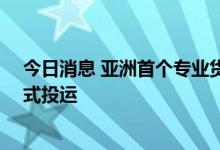 今日消息 亚洲首个专业货运机场——鄂州花湖机场今天正式投运