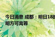 今日消息 成都：明日18时起须持48小时内核酸检测阴性证明方可离蓉