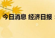 今日消息 经济日报：稳增长及时发力显成效