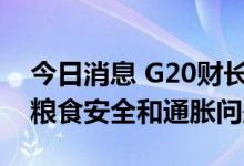 今日消息 G20财长和央行行长呼吁合作应对粮食安全和通胀问题