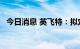 今日消息 英飞特：拟定增募资不超10亿元