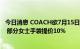 今日消息 COACH欲7月15日起逐步调价：平均涨幅7%-8% 部分女士手袋提价10%