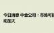 今日消息 中金公司：市场可能将逐步面临四大因素检验而波动加大