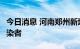 今日消息 河南郑州新增1例新冠肺炎无症状感染者