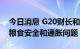 今日消息 G20财长和央行行长呼吁合作应对粮食安全和通胀问题