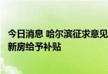 今日消息 哈尔滨征求意见：对生育第二胎、第三胎家庭购买新房给予补贴