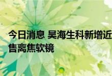 今日消息 昊海生科新增近视防控产品：已获权在中国大陆销售离焦软镜