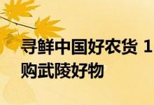 寻鲜中国好农货 150万网友进拼多多直播间购武陵好物