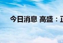 今日消息 高盛：正在积极评估股票回购