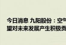 今日消息 九阳股份：空气炸锅受到市场较好反馈 全年看有望对未来发展产生积极贡献