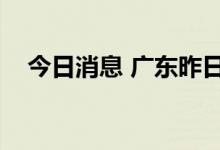 今日消息 广东昨日新增本土确诊病例4例
