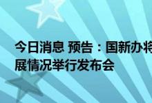 今日消息 预告：国新办将就2022年上半年工业和信息化发展情况举行发布会