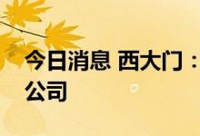 今日消息 西大门：拟与士悦贸易设立合资子公司