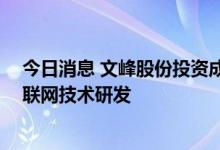 今日消息 文峰股份投资成立软件技术公司 经营范围包含物联网技术研发