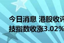 今日消息 港股收评：恒指收涨2.7% 恒生科技指数收涨3.02%
