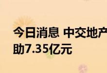 今日消息 中交地产：为项目公司提供财务资助7.35亿元