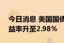 今日消息 美国国债延续跌势  10年期国债收益率升至2.98％