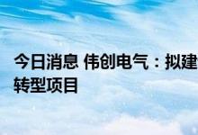 今日消息 伟创电气：拟建设伟创电气智能制造工厂及数字化转型项目