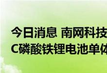 今日消息 南网科技：采购1.5GWh份额的0.5C磷酸铁锂电池单体