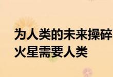 为人类的未来操碎了心！马斯克回应孩子多:火星需要人类