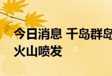 今日消息 千岛群岛帕拉穆希尔岛上的埃别科火山喷发