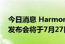 今日消息 HarmonyOS 3及华为全场景新品发布会将于7月27日举行
