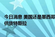 今日消息 美国还是墨西哥？宁德时代拟50亿美元赴墨建厂，供货特斯拉