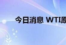 今日消息 WTI原油短线走高逾1美元
