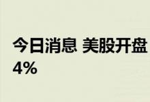 今日消息 美股开盘：三大指数高开  波音涨近4%