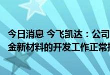 今日消息 今飞凯达：公司的高强韧非热处理一体化压铸铝合金新材料的开发工作正常推进中