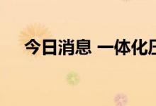 今日消息 一体化压铸概念板块开盘活跃