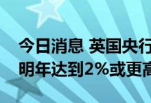 今日消息 英国央行委员桑德斯：利率可能在明年达到2%或更高