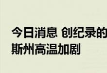 今日消息 创纪录的高温席卷美国中部 得克萨斯州高温加剧