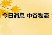 今日消息 中谷物流：获得政府补助1.85亿元