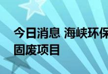 今日消息 海峡环保：住建部调研组考察公司固废项目
