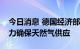 今日消息 德国经济部发言人：正在尽一切努力确保天然气供应