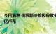 今日消息 俄罗斯法院因谷歌未删除被禁内容而对其罚款210亿卢布