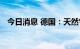 今日消息 德国：天然气储存水平为64.6%