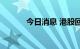 今日消息 港股回港中概股普跌