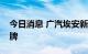 今日消息 广汽埃安新一轮引战增资正式预挂牌