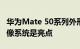 华为Mate 50系列外形曝光：首发鸿蒙3.0 影像系统是亮点