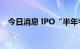 今日消息 IPO“半年考”，江苏拿下第一