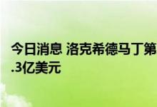 今日消息 洛克希德马丁第二季度营收154.5亿美元  预估160.3亿美元