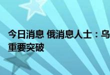 今日消息 俄消息人士：乌克兰粮食出口问题四方会谈已实现重要突破