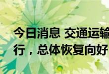 今日消息 交通运输部：全国货运物流有序运行，总体恢复向好