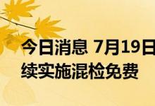 今日消息 7月19日18时至22日24时 成都继续实施混检免费