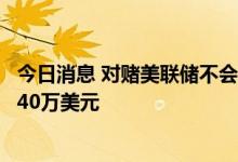 今日消息 对赌美联储不会加息100基点的交易员一天豪赚1440万美元