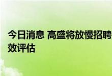 今日消息 高盛将放慢招聘速度，恢复用于末位淘汰的全年绩效评估