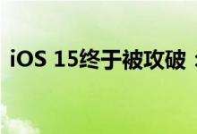 iOS 15终于被攻破：“越狱”工具即将到来